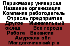 Парикмахер-универсал › Название организации ­ Компания-работодатель › Отрасль предприятия ­ Другое › Минимальный оклад ­ 1 - Все города Работа » Вакансии   . Амурская обл.,Магдагачинский р-н